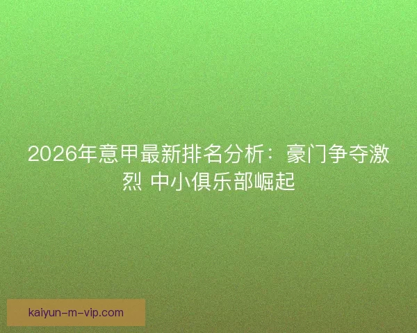 2026年意甲最新排名分析:豪门争夺激烈 中小俱乐部崛起 2026年意甲最新排名分析:豪门争夺激烈 中小俱乐部崛起