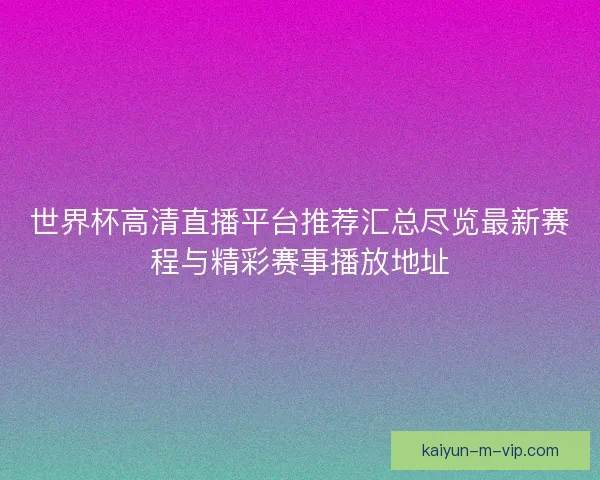 世界杯高清直播平台推荐汇总尽览最新赛程与精彩赛事播放地址 世界杯高清直播平台推荐汇总尽览最新赛程与精彩赛事播放地址