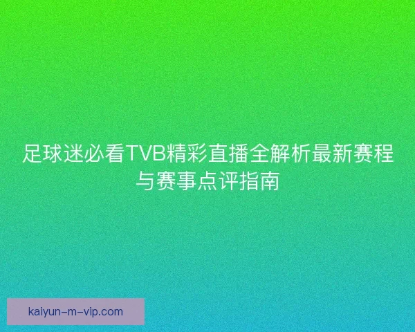 足球迷必看TVB精彩直播全解析最新赛程与赛事点评指南