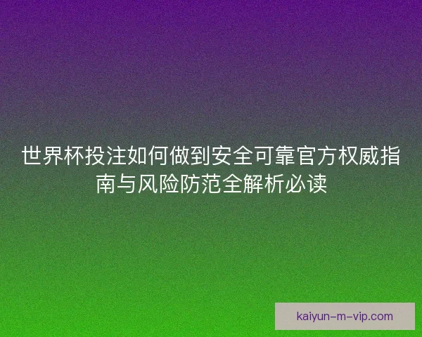 世界杯投注如何做到安全可靠官方权威指南与风险防范全解析必读