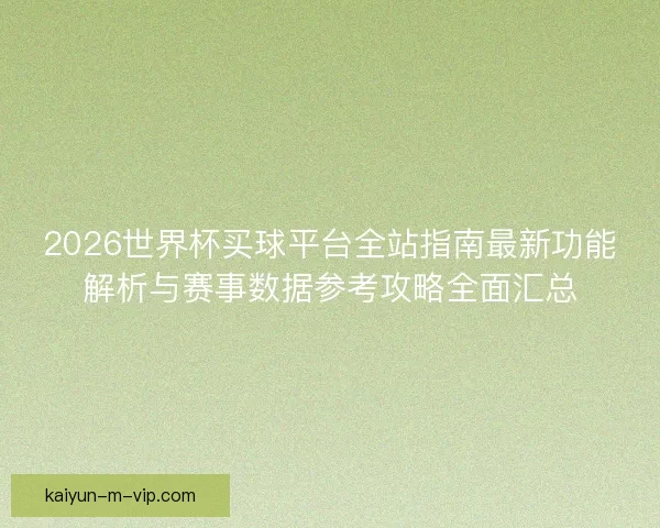 2026世界杯买球平台全站指南最新功能解析与赛事数据参考攻略全面汇总 2026世界杯买球平台全站指南最新功能解析与赛事数据参考攻略全面汇总