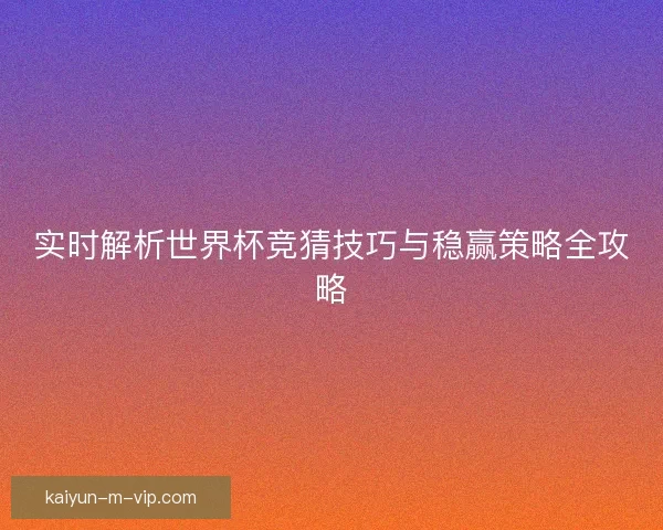实时解析世界杯竞猜技巧与稳赢策略全攻略