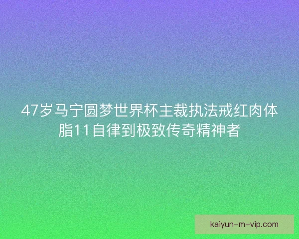 47岁马宁圆梦世界杯主裁执法戒红肉体脂11自律到极致传奇精神者